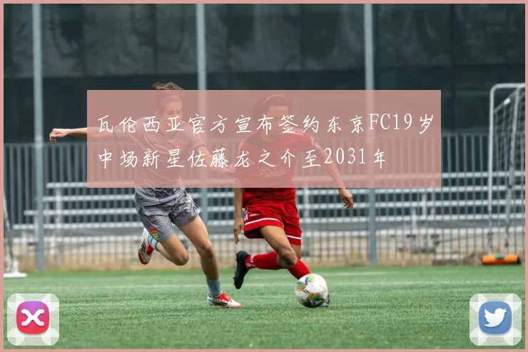 瓦伦西亚官方宣布签约东京FC19岁中场新星佐藤龙之介至2031年